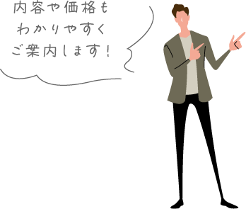 内容や価格もわかりやすくご案内します！